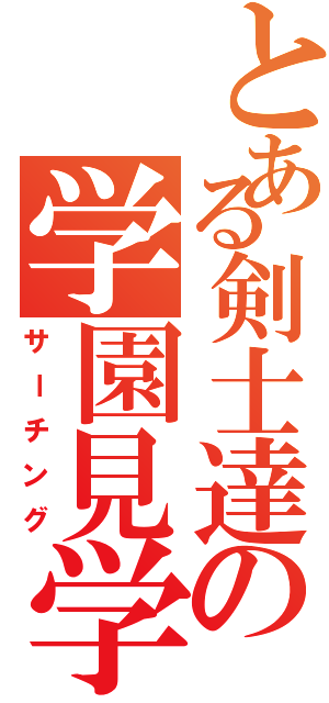 とある剣士達の学園見学（サーチング）