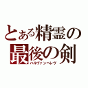 とある精霊の最後の剣（ハルヴァンヘレヴ）