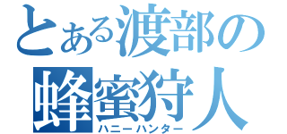 とある渡部の蜂蜜狩人（ハニーハンター）