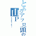 とあるアフロ頭の山Ｐ（ヤマグチティーチャー）