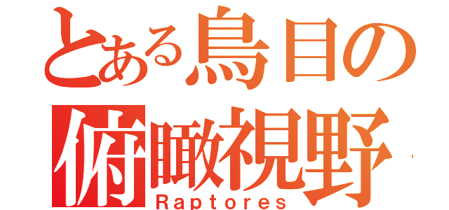 とある鳥目の俯瞰視野（Ｒａｐｔｏｒｅｓ）