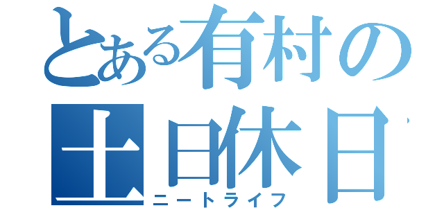 とある有村の土日休日（ニートライフ）