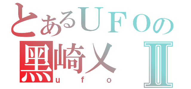 とあるＵＦＯの黑崎乂Ⅱ（ｕｆｏ）