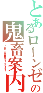 とあるローンゼの鬼畜案内（下木部　電話番号６７－８４６７）