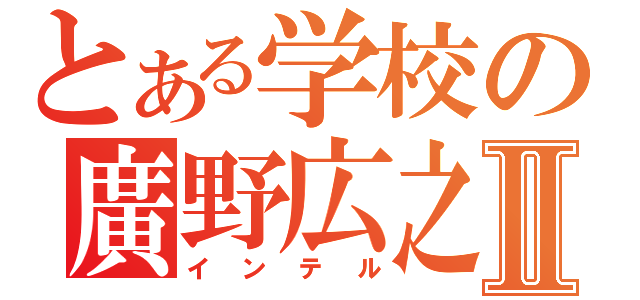 とある学校の廣野広之Ⅱ（インテル）