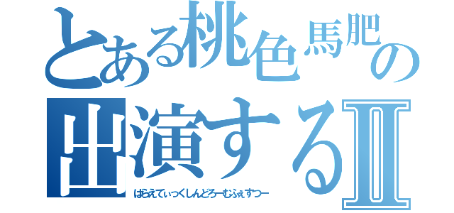 とある桃色馬肥Ｚの出演するＶａｒｉｅｔｉｃｋ現象ｆｅｓⅡ（ばらえてぃっくしんどろーむふぇすつー）