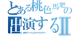 とある桃色馬肥Ｚの出演するＶａｒｉｅｔｉｃｋ現象ｆｅｓⅡ（ばらえてぃっくしんどろーむふぇすつー）