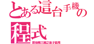 とある這台手機の程式（原地轉三圈之後才能用）