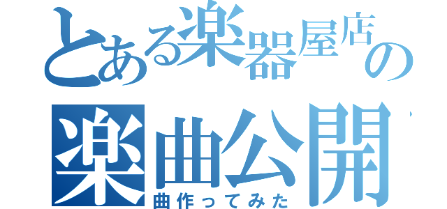 とある楽器屋店員の楽曲公開（曲作ってみた）