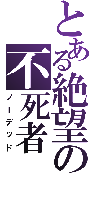 とある絶望の不死者（ノーデッド）