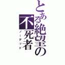 とある絶望の不死者（ノーデッド）