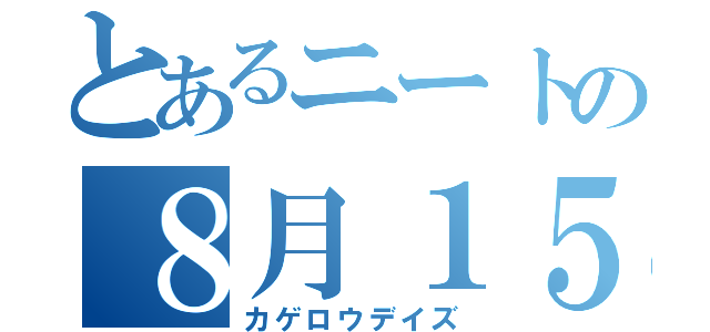 とあるニートの８月１５日（カゲロウデイズ）