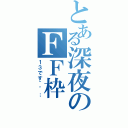 とある深夜のＦＦ枠（１３です＾＾；）