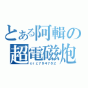 とある阿輯の超電磁炮（ｏｒｚ７８４７８２）