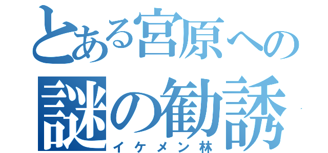 とある宮原への謎の勧誘（イケメン林）