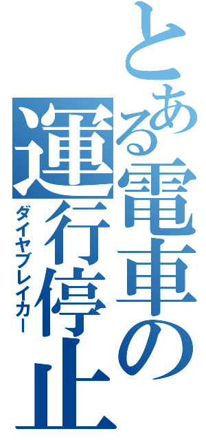 とある電車の運行停止（ダイヤブレイカー）