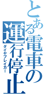 とある電車の運行停止（ダイヤブレイカー）