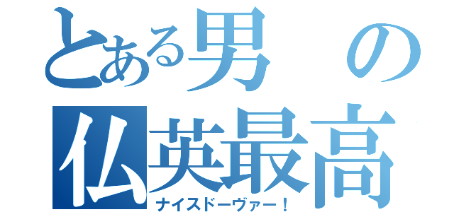 とある男の仏英最高（ナイスドーヴァー！）