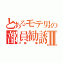 とあるモテ男の部員勧誘Ⅱ（伊藤　廉）