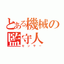 とある機械の監守人（センサー）