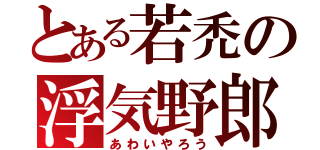 とある若禿の浮気野郎（あわいやろう）