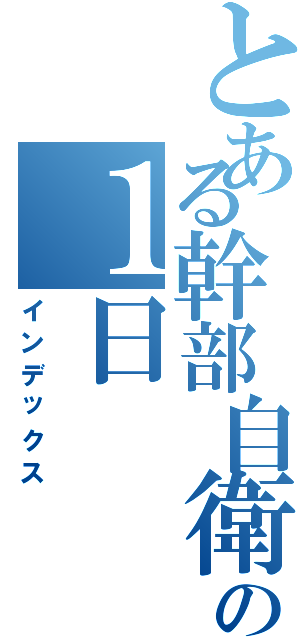 とある幹部自衛官の１日（インデックス）