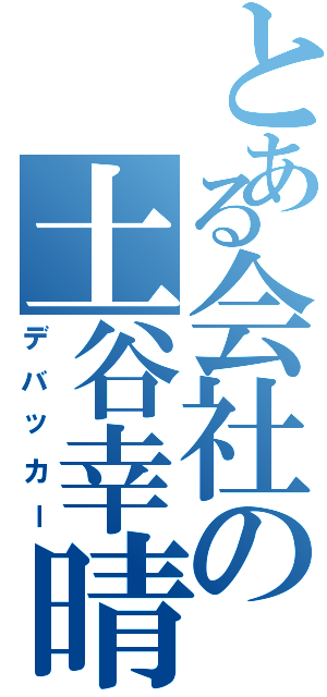 とある会社の土谷幸晴（デバッカー）