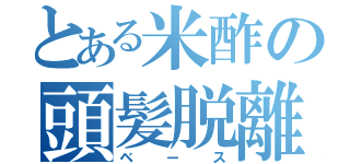 とある米酢の頭髪脱離（ベース）