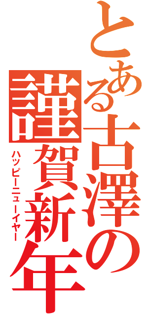 とある古澤の謹賀新年（ハッピーニューイヤー）