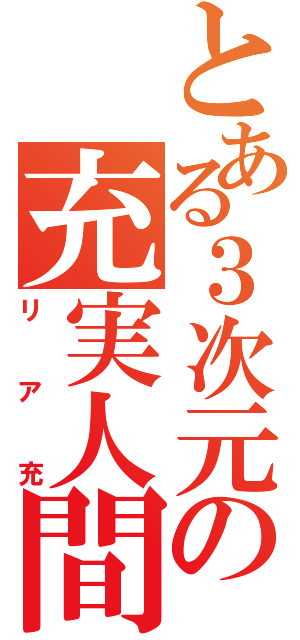 とある３次元の充実人間（リア充）