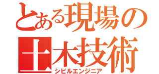 とある現場の土木技術者（シビルエンジニア）