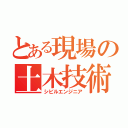 とある現場の土木技術者（シビルエンジニア）