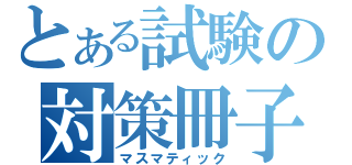 とある試験の対策冊子（マスマティック）