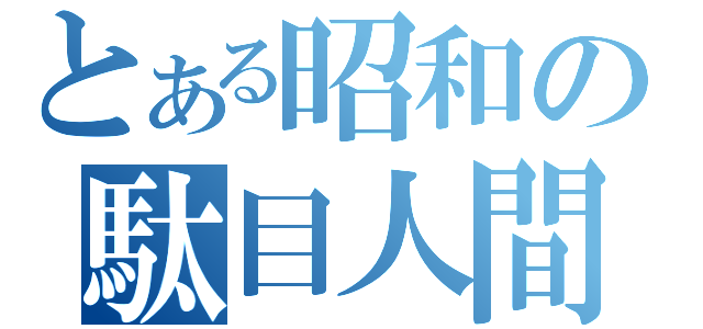 とある昭和の駄目人間（）