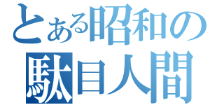 とある昭和の駄目人間（）