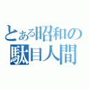 とある昭和の駄目人間（）