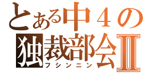 とある中４の独裁部会Ⅱ（フシンニン）