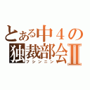 とある中４の独裁部会Ⅱ（フシンニン）