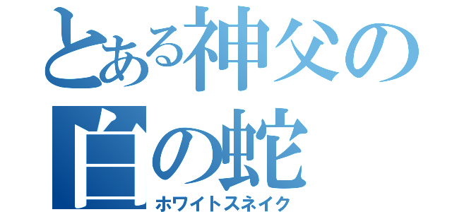 とある神父の白の蛇（ホワイトスネイク）