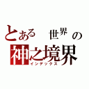 とある 世界 の神之境界（インデックス）