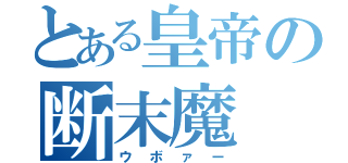 とある皇帝の断末魔（ウボァー）