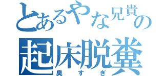 とあるやな兄貴の起床脱糞（臭すぎ）