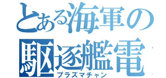 とある海軍の駆逐艦電（プラズマチャン）