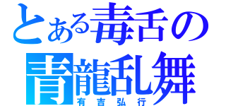 とある毒舌の青龍乱舞（有吉弘行）