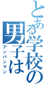 とある学校の男子は（アンパンマン）