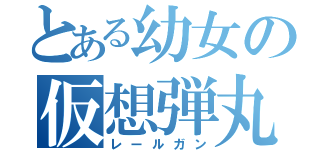 とある幼女の仮想弾丸（レールガン）