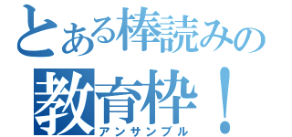 とある棒読みの教育枠！（アンサンブル）