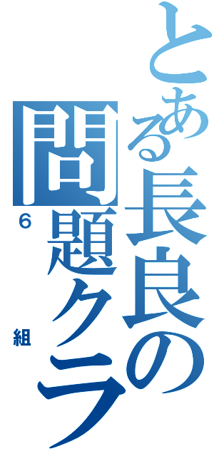 とある長良の問題クラスⅡ（６組）