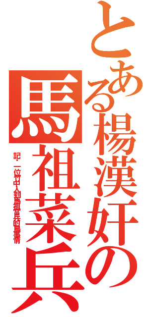 とある楊漢奸の馬祖菜兵日記（記錄一位竹中人到馬祖當兵的鳥事情）