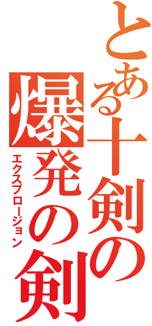 とある十剣の爆発の剣（エクスプロージョン）